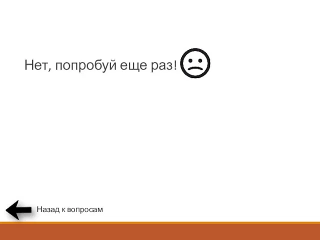 Нет, попробуй еще раз! Назад к вопросам