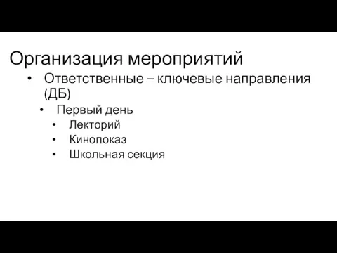 Организация мероприятий Ответственные – ключевые направления (ДБ) Первый день Лекторий Кинопоказ Школьная секция