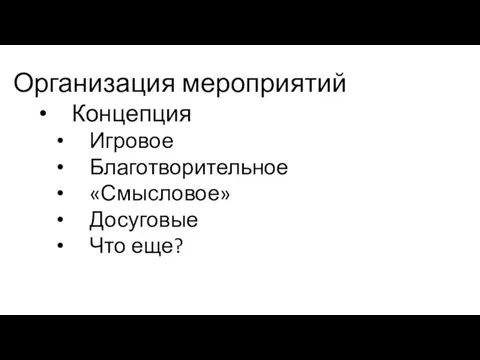 Организация мероприятий Концепция Игровое Благотворительное «Смысловое» Досуговые Что еще?