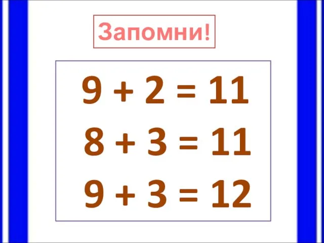 Запомни! 9 + 2 = 11 8 + 3 = 11 9 + 3 = 12