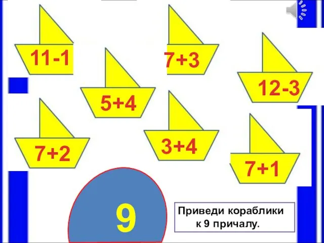 9 Приведи кораблики к 9 причалу. 7+2 11-1 5+4 7+3 3+4 12-3 7+1