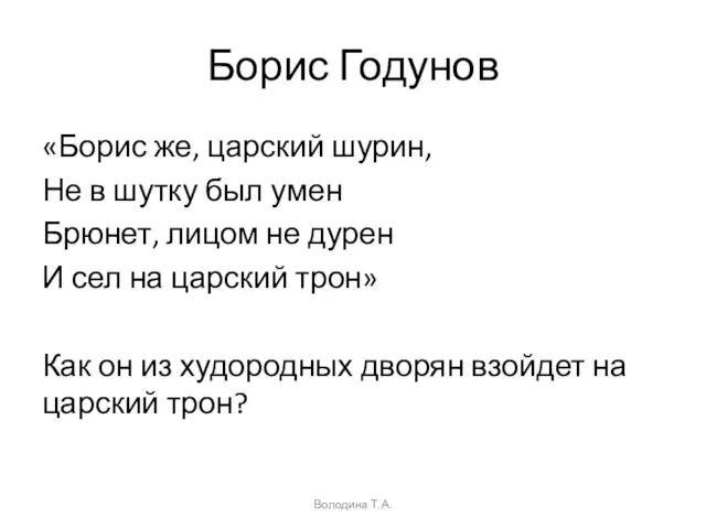 Борис Годунов «Борис же, царский шурин, Не в шутку был умен Брюнет,