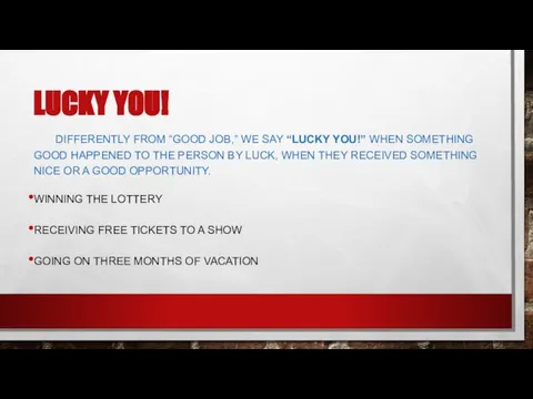 LUCKY YOU! DIFFERENTLY FROM “GOOD JOB,” WE SAY “LUCKY YOU!” WHEN SOMETHING