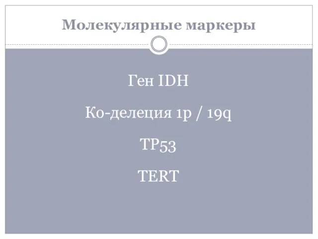 Молекулярные маркеры Ген IDH Ко-делеция 1p / 19q TP53 TERT