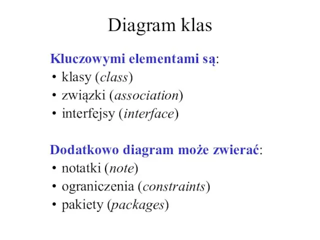 Diagram klas Kluczowymi elementami są: klasy (class) związki (association) interfejsy (interface) Dodatkowo