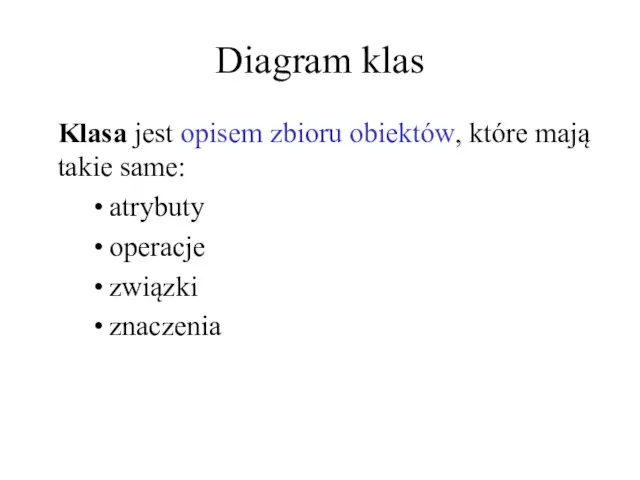 Diagram klas Klasa jest opisem zbioru obiektów, które mają takie same: atrybuty operacje związki znaczenia