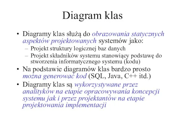 Diagram klas Diagramy klas służą do obrazowania statycznych aspektów projektowanych systemów jako: