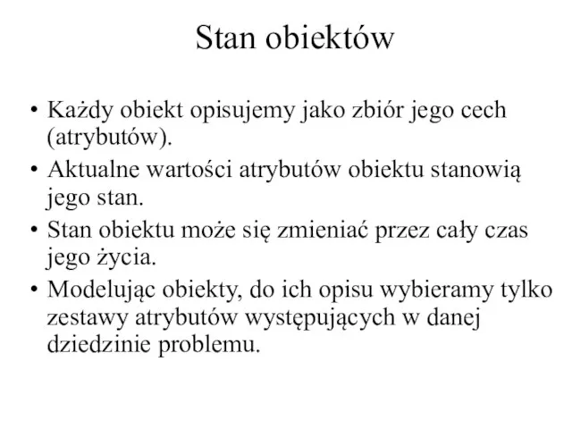 Stan obiektów Każdy obiekt opisujemy jako zbiór jego cech (atrybutów). Aktualne wartości