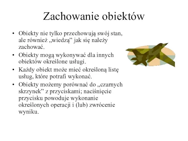 Zachowanie obiektów Obiekty nie tylko przechowują swój stan, ale również „wiedzą” jak