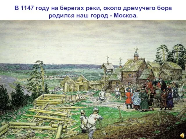 В 1147 году на берегах реки, около дремучего бора родился наш город - Москва.