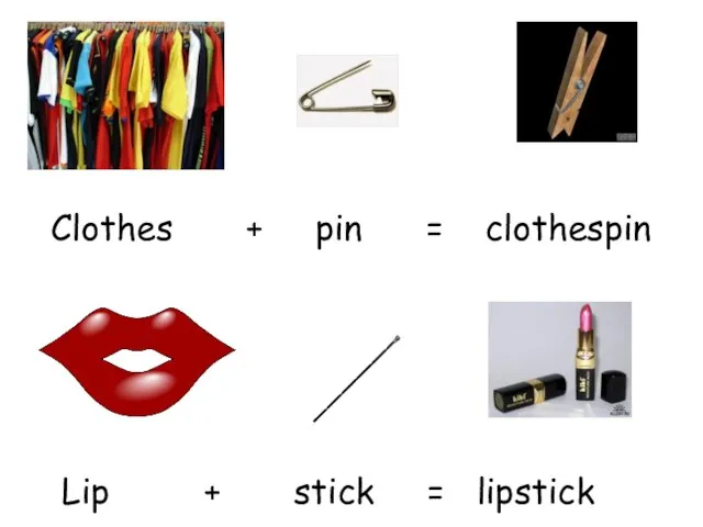 Clothes + pin = clothespin Lip + stick = lipstick