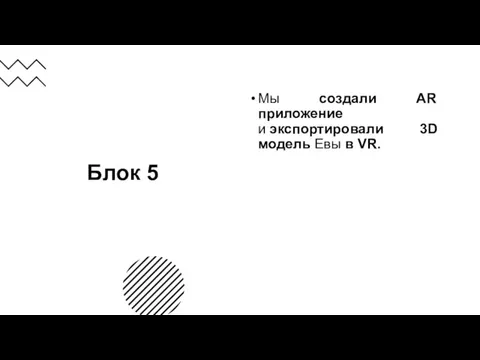 Блок 5 Мы создали AR приложение и экспортировали 3D модель Евы в VR.