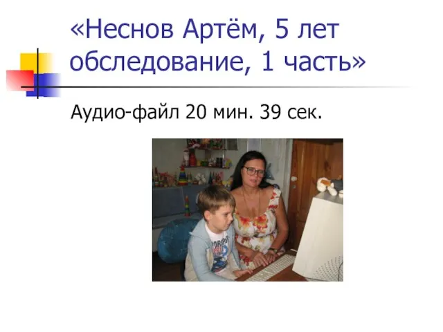 «Неснов Артём, 5 лет обследование, 1 часть» Аудио-файл 20 мин. 39 сек.