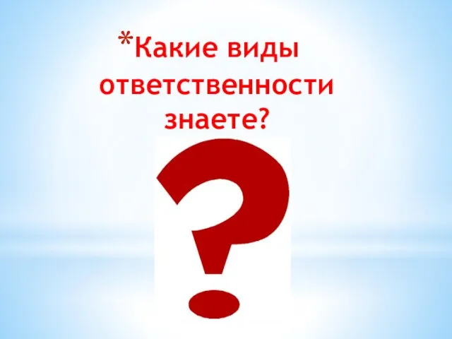 Какие виды ответственности знаете?