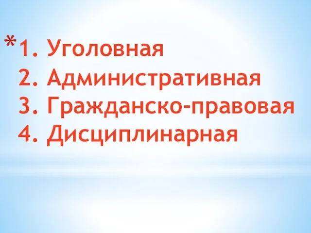 1. Уголовная 2. Административная 3. Гражданско-правовая 4. Дисциплинарная