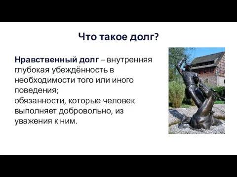 Что такое долг? Нравственный долг – внутренняя глубокая убеждённость в необходимости того