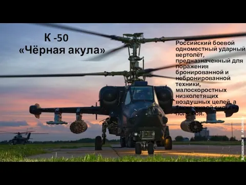 К -50 «Чёрная акула» Российский боевой одноместный ударный вертолёт, предназначенный для поражения