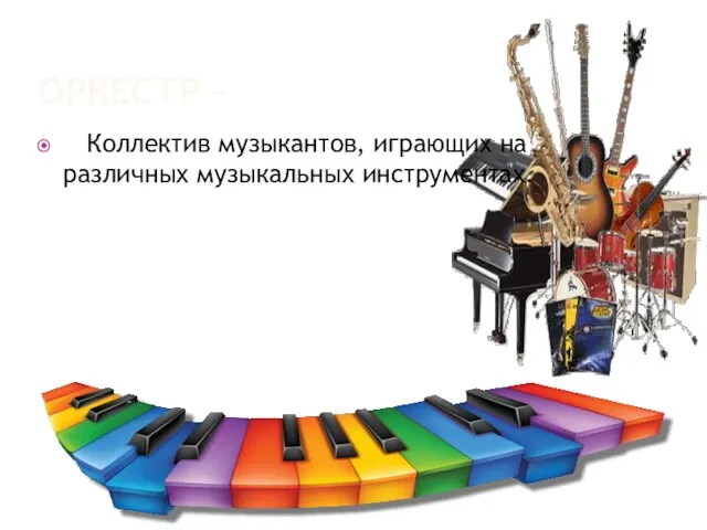 ОРКЕСТР - Коллектив музыкантов, играющих на различных музыкальных инструментах.