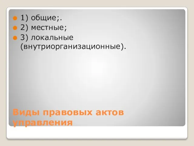 Виды правовых актов управления 1) общие;. 2) местные; 3) локальные (внутриорганизационные).