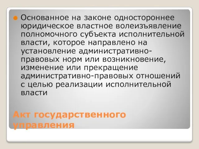 Акт государственного управления Основанное на законе одностороннее юридическое властное волеизъявление полномочного субъекта