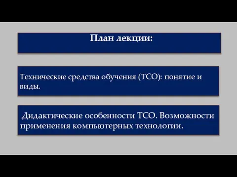 План лекции: Технические средства обучения (ТСО): понятие и виды. Дидактические особенности ТСО. Возможности применения компьютерных технологии.