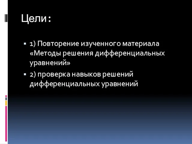 Цели: 1) Повторение изученного материала «Методы решения дифференциальных уравнений» 2) проверка навыков решений дифференциальных уравнений