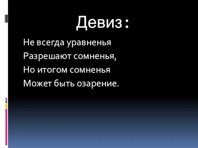 Девиз: Не всегда уравненья Разрешают сомненья, Но итогом сомненья Может быть озарение.