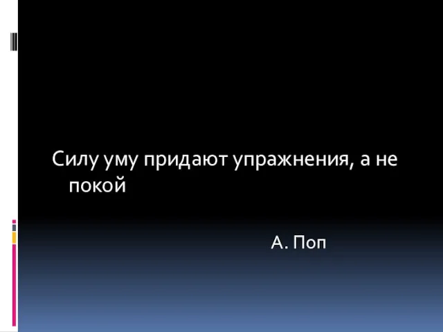 Силу уму придают упражнения, а не покой А. Поп