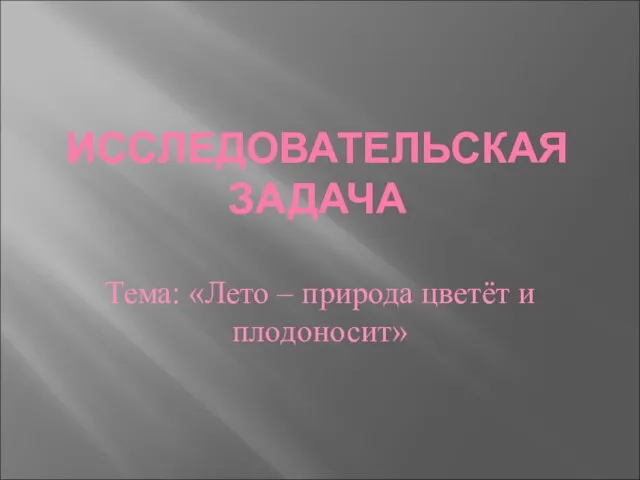 ИССЛЕДОВАТЕЛЬСКАЯ ЗАДАЧА Тема: «Лето – природа цветёт и плодоносит»