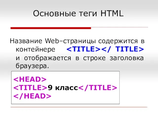 9 класс Название Web–страницы содержится в контейнере и отображается в строке заголовка браузера. Основные теги HTML