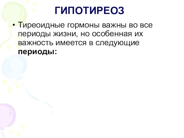 ГИПОТИРЕОЗ Тиреоидные гормоны важны во все периоды жизни, но особенная их важность имеется в следующие периоды: