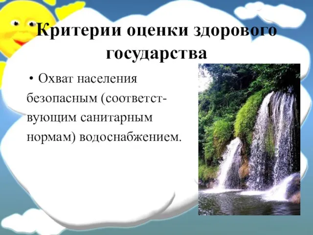 Критерии оценки здорового государства Охват населения безопасным (соответст- вующим санитарным нормам) водоснабжением.