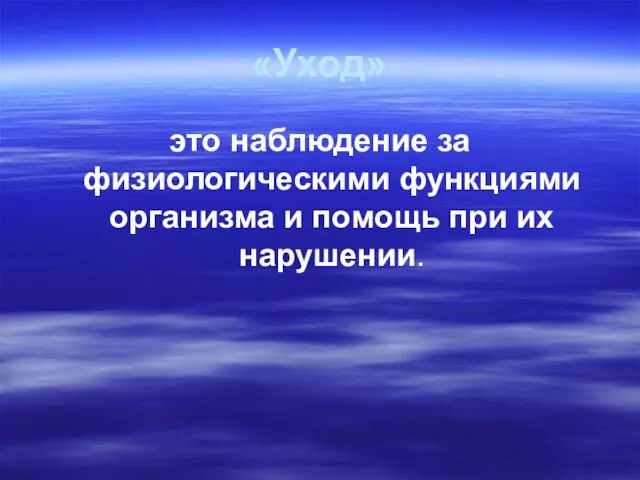 «Уход» это наблюдение за физиологическими функциями организма и помощь при их нарушении.