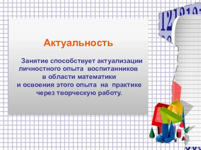 Актуальность Занятие способствует актуализации личностного опыта воспитанников в области математики и освоения