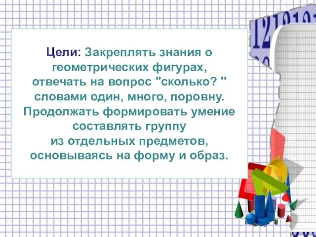 Цели: Закреплять знания о геометрических фигурах, отвечать на вопрос "сколько? '' словами