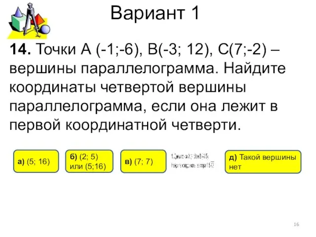 Вариант 1 14. Точки А (-1;-6), B(-3; 12), C(7;-2) – вершины параллелограмма.