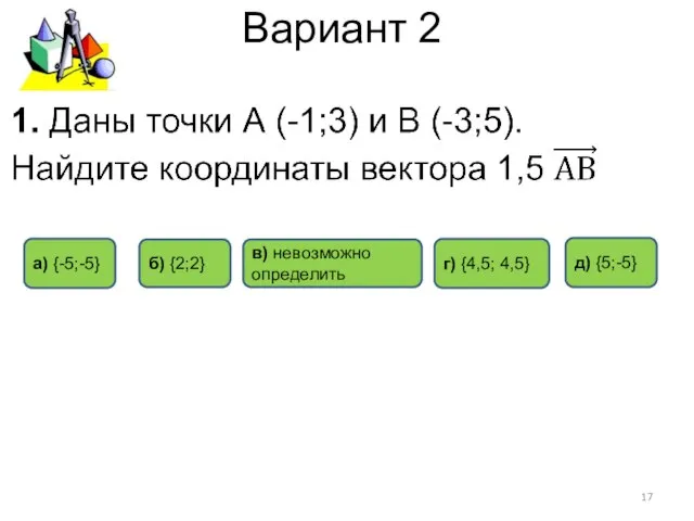 Вариант 2 д) {5;-5} а) {-5;-5} б) {2;2} в) невозможно определить г) {4,5; 4,5}