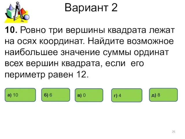 Вариант 2 10. Ровно три вершины квадрата лежат на осях координат. Найдите