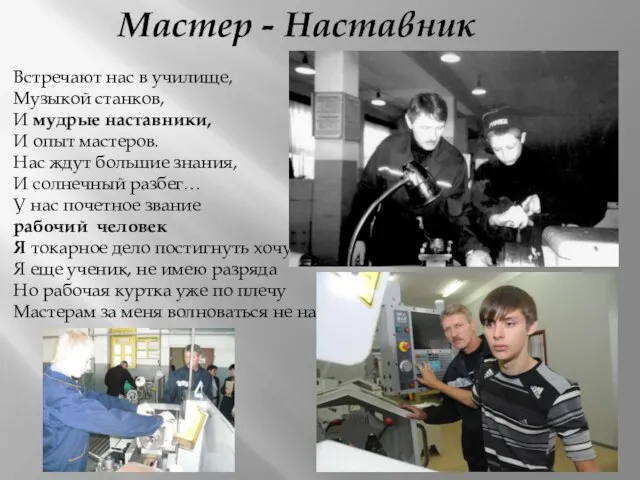 Мастер - Наставник Встречают нас в училище, Музыкой станков, И мудрые наставники,