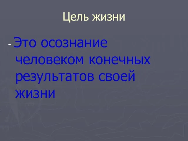 Цель жизни - Это осознание человеком конечных результатов своей жизни