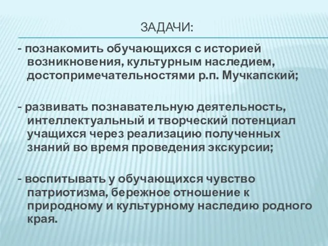 ЗАДАЧИ: - познакомить обучающихся с историей возникновения, культурным наследием, достопримечательностями р.п. Мучкапский;