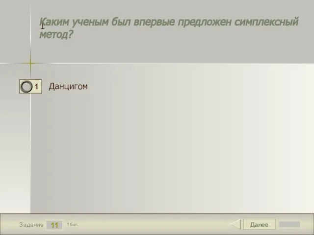 Далее 11 Задание 1 бал. 1 Данцигом Каким ученым был впервые предложен симплексный метод?