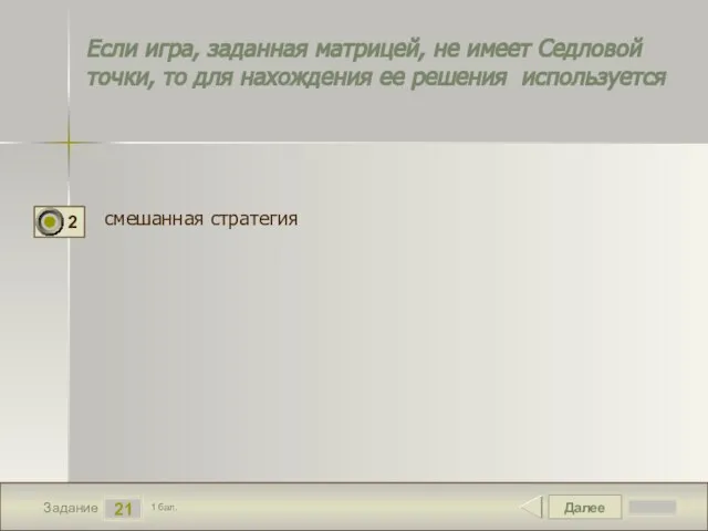 Далее 21 Задание 1 бал. Если игра, заданная матрицей, не имеет Седловой