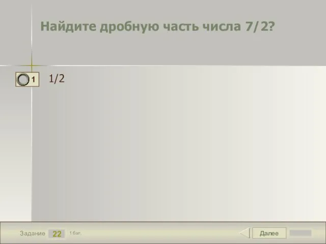 Далее 22 Задание 1 бал. 1/2 Найдите дробную часть числа 7/2?