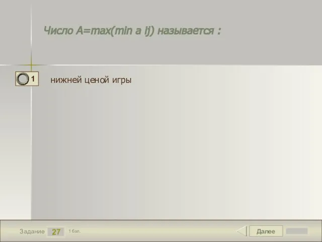 Далее 27 Задание 1 бал. Число А=max(min a ij) называется : нижней ценой игры