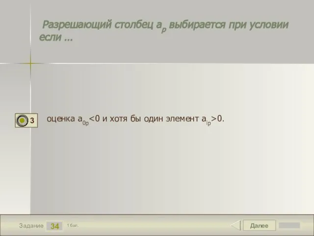Далее 34 Задание 1 бал. Разрешающий столбец ар выбирается при условии если … оценка а0р 0.