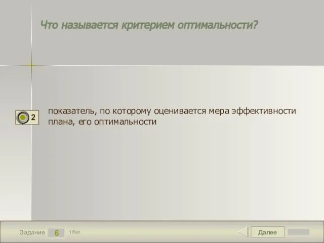 Далее 6 Задание 1 бал. Что называется критерием оптимальности? показатель, по которому