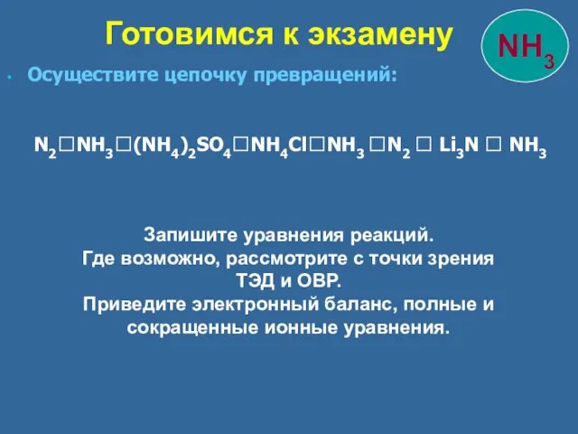 Осуществите цепочку превращений: N2?NH3?(NH4)2SO4?NH4Cl?NH3 ?N2 ? Li3N ? NH3 Готовимся к экзамену