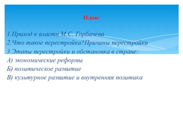 1.Приход к власти М.С. Горбачева 2.Что такое перестройка?Причины перестройки 3.Этапы перестройки и