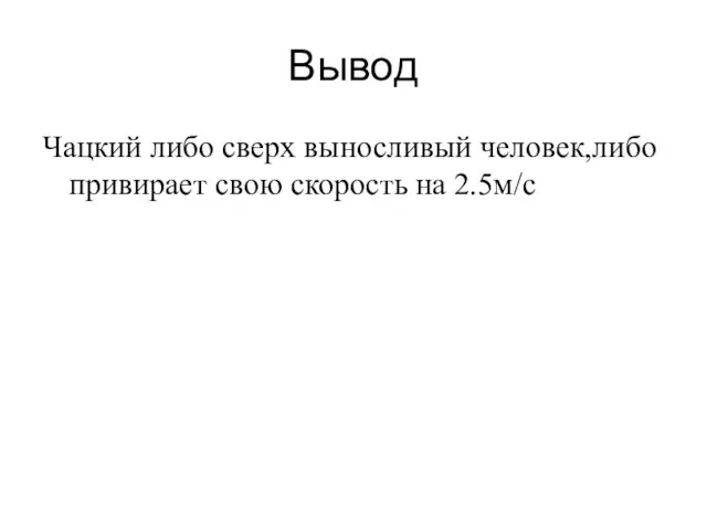 Вывод Чацкий либо сверх выносливый человек,либо привирает свою скорость на 2.5м/с